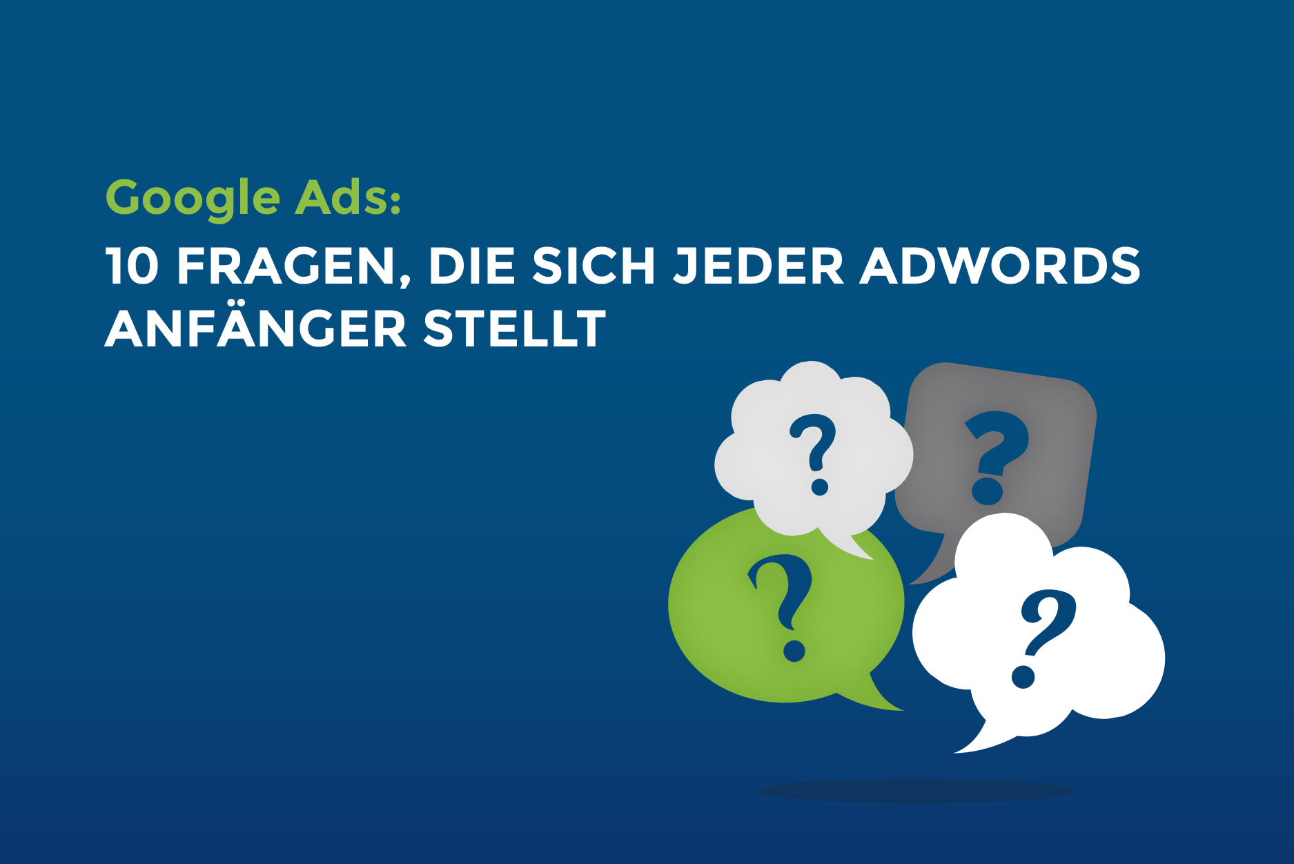 Google Ads: 10 Fragen, die sich jeder Google Ads Anfänger stellt